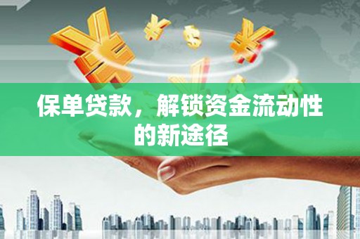 勐海保单贷款，解锁资金流动性的新途径