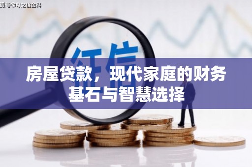 勐海房屋贷款，现代家庭的财务基石与智慧选择
