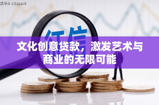 勐海文化创意贷款，激发艺术与商业的无限可能