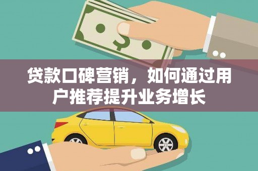 勐海贷款口碑营销，如何通过用户推荐提升业务增长