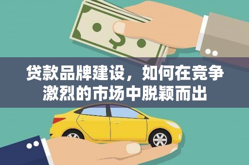 勐海贷款品牌建设，如何在竞争激烈的市场中脱颖而出