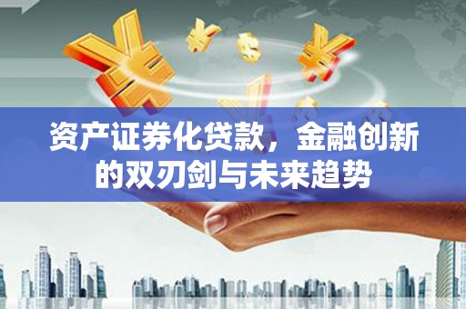 勐海资产证券化贷款，金融创新的双刃剑与未来趋势