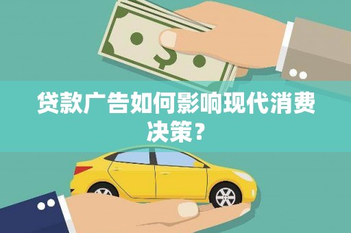 勐海贷款广告如何影响现代消费决策？