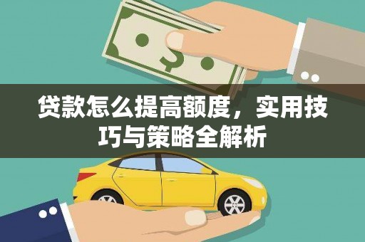 勐海贷款怎么提高额度，实用技巧与策略全解析