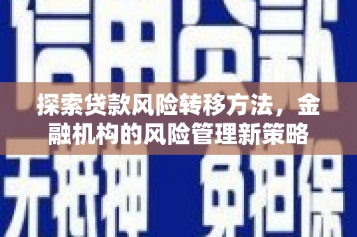 勐海探索贷款风险转移方法，金融机构的风险管理新策略