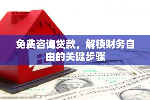 勐海免费咨询贷款，解锁财务自由的关键步骤