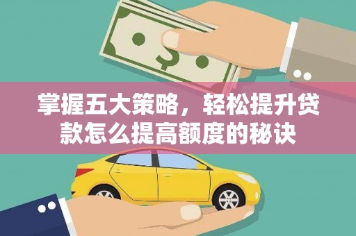 勐海掌握五大策略，轻松提升贷款怎么提高额度的秘诀