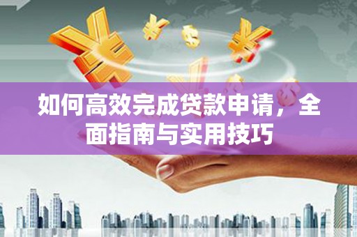 勐海如何高效完成贷款申请，全面指南与实用技巧