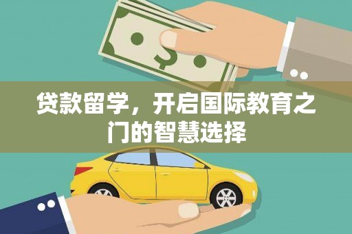 勐海贷款留学，开启国际教育之门的智慧选择