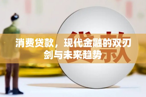 勐海消费贷款，现代金融的双刃剑与未来趋势
