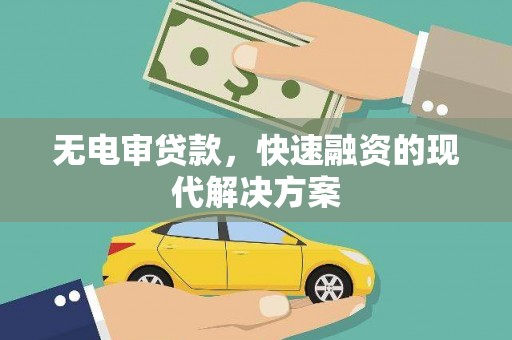 勐海无电审贷款，快速融资的现代解决方案