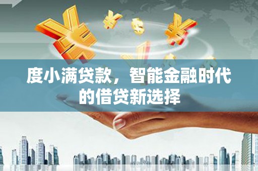 勐海度小满贷款，智能金融时代的借贷新选择