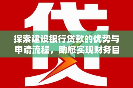 勐海探索建设银行贷款的优势与申请流程，助您实现财务目标