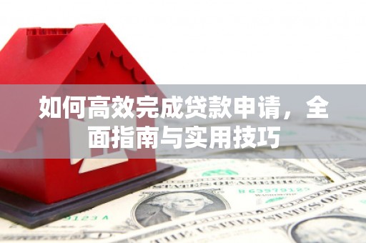 勐海如何高效完成贷款申请，全面指南与实用技巧
