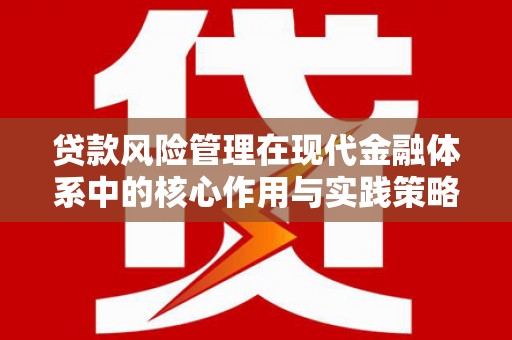 勐海贷款风险管理在现代金融体系中的核心作用与实践策略