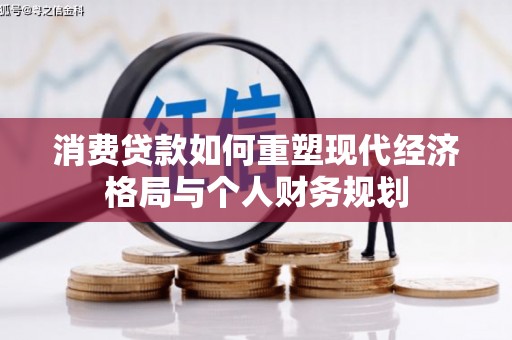 勐海消费贷款如何重塑现代经济格局与个人财务规划