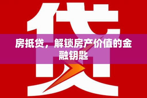 勐海房抵贷，解锁房产价值的金融钥匙