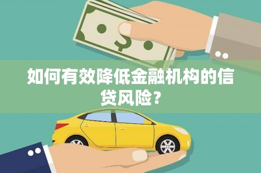 勐海如何有效降低金融机构的信贷风险？