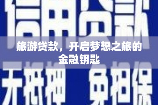 勐海旅游贷款，开启梦想之旅的金融钥匙