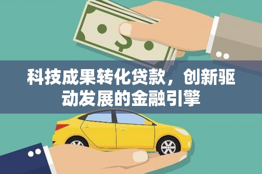 勐海科技成果转化贷款，创新驱动发展的金融引擎