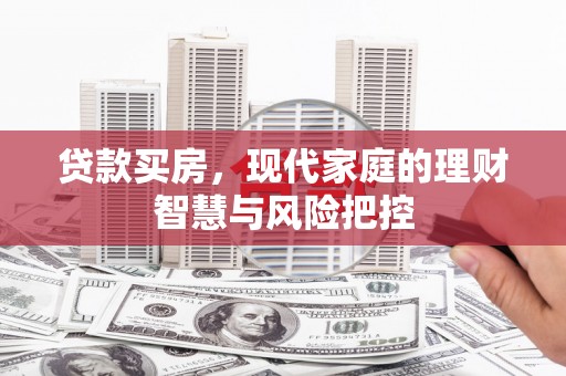 勐海贷款买房，现代家庭的理财智慧与风险把控
