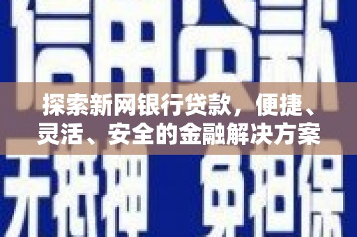 勐海探索新网银行贷款，便捷、灵活、安全的金融解决方案