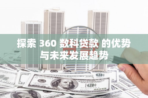 勐海探索 360 数科贷款 的优势与未来发展趋势