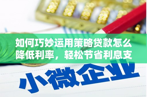 勐海如何巧妙运用策略贷款怎么降低利率，轻松节省利息支出