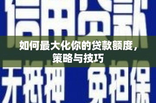 勐海如何最大化你的贷款额度，策略与技巧