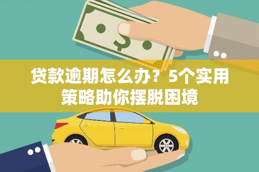 勐海贷款逾期怎么办？5个实用策略助你摆脱困境