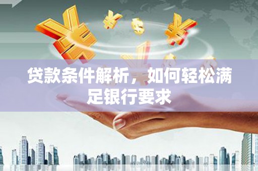 勐海贷款条件解析，如何轻松满足银行要求