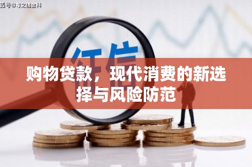 勐海购物贷款，现代消费的新选择与风险防范