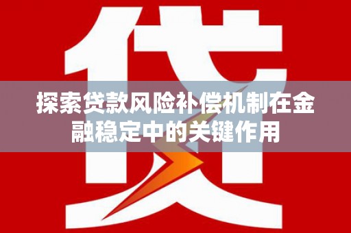 勐海探索贷款风险补偿机制在金融稳定中的关键作用