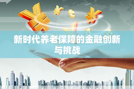 勐海新时代养老保障的金融创新与挑战