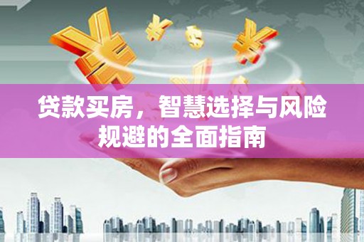 勐海贷款买房，智慧选择与风险规避的全面指南