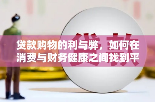 勐海贷款购物的利与弊，如何在消费与财务健康之间找到平衡