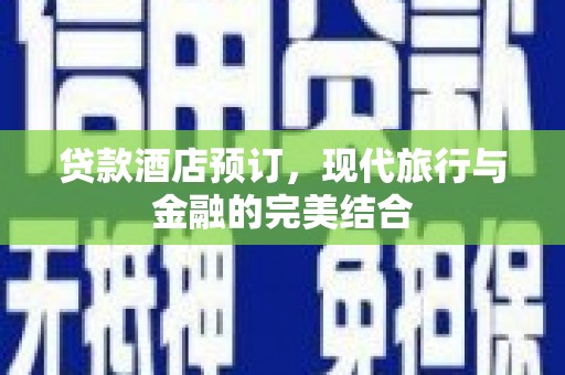 勐海贷款酒店预订，现代旅行与金融的完美结合