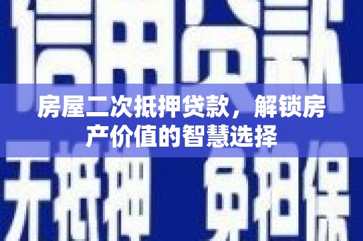 勐海房屋二次抵押贷款，解锁房产价值的智慧选择
