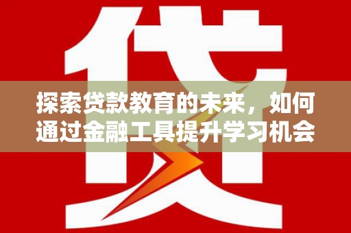 勐海探索贷款教育的未来，如何通过金融工具提升学习机会
