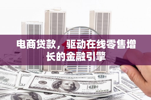 勐海电商贷款，驱动在线零售增长的金融引擎
