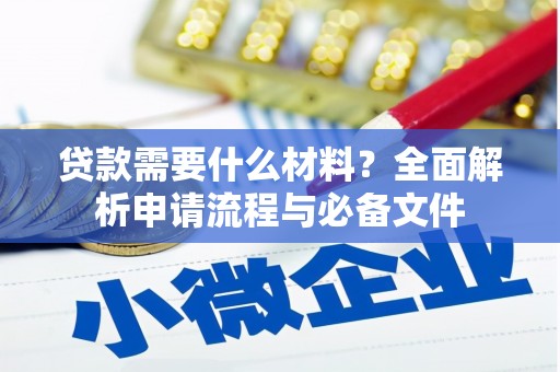 勐海贷款需要什么材料？全面解析申请流程与必备文件