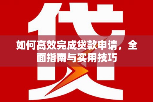 勐海如何高效完成贷款申请，全面指南与实用技巧