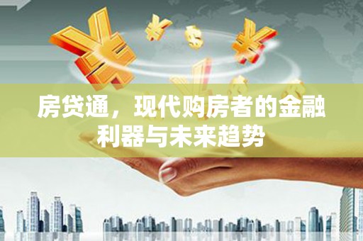 勐海房贷通，现代购房者的金融利器与未来趋势