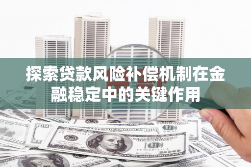 勐海探索贷款风险补偿机制在金融稳定中的关键作用