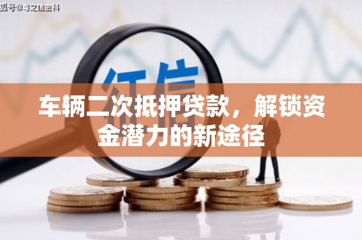 勐海车辆二次抵押贷款，解锁资金潜力的新途径