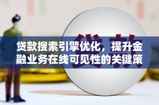 勐海贷款搜索引擎优化，提升金融业务在线可见性的关键策略