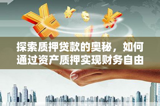 勐海探索质押贷款的奥秘，如何通过资产质押实现财务自由
