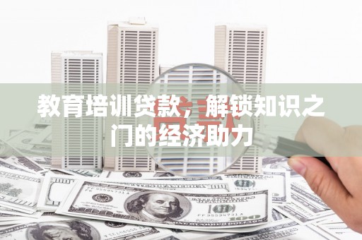 勐海教育培训贷款，解锁知识之门的经济助力