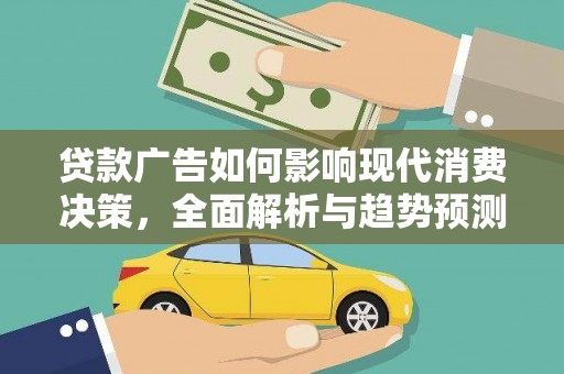 勐海贷款广告如何影响现代消费决策，全面解析与趋势预测