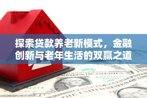 勐海探索贷款养老新模式，金融创新与老年生活的双赢之道